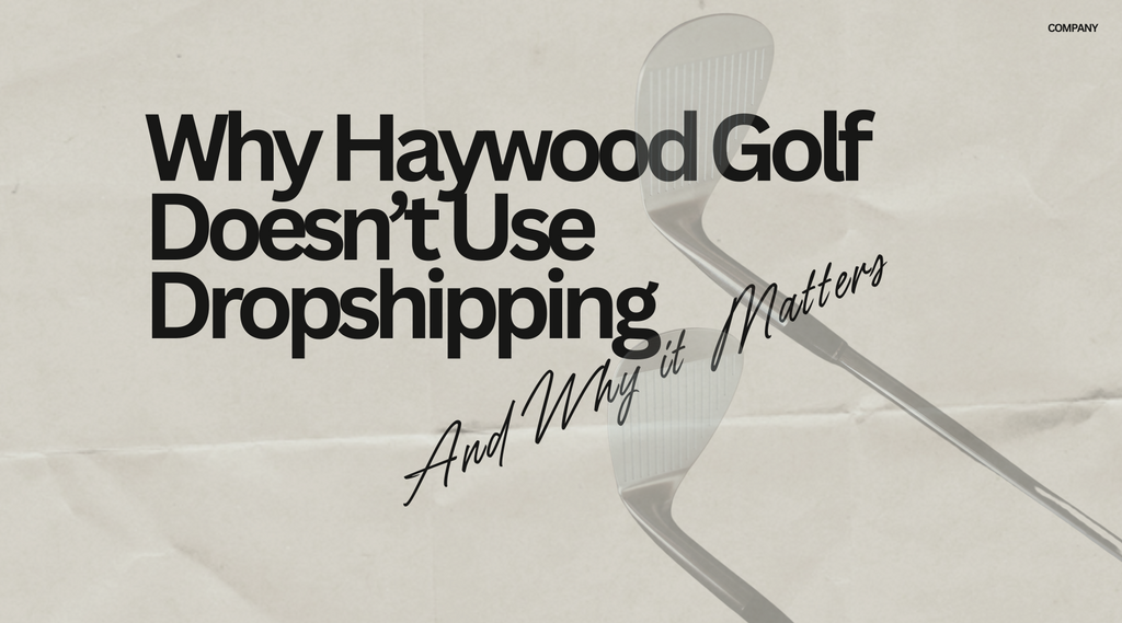 Why Haywood Golf Doesn’t Use Dropshipping (and Why It Matters)